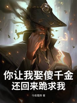 你让我娶傻千金还回来跪求我