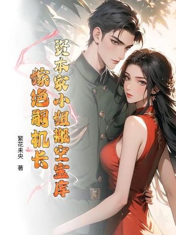 资本家小姐搬空宝库嫁绝嗣机长