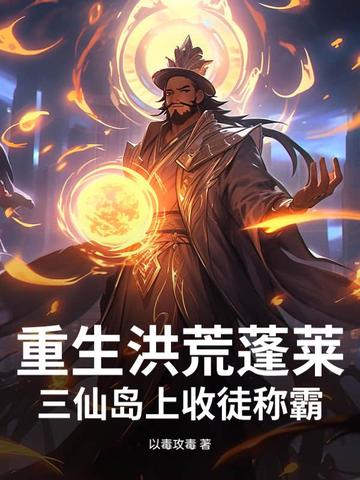 重生洪荒蓬莱三仙岛上收徒称霸
